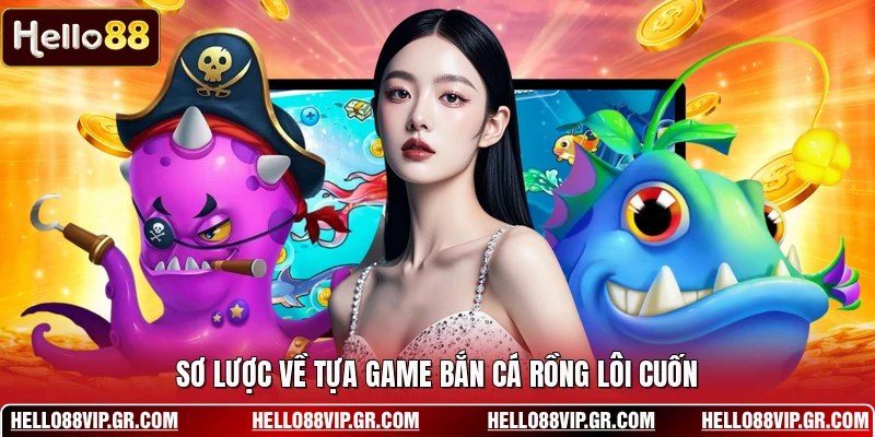 Sơ lược về tựa game bắn cá rồng lôi cuốn